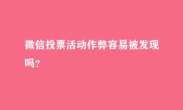 微信投票活动作弊容易被发现吗？