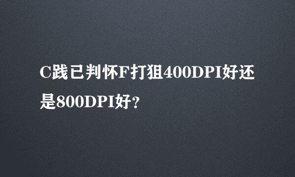 C践已判怀F打狙400DPI好还是800DPI好？