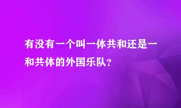 有没有一个叫一体共和还是一和共体的外国乐队？