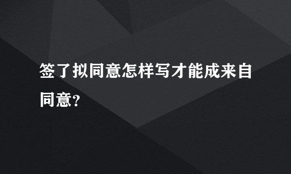 签了拟同意怎样写才能成来自同意？