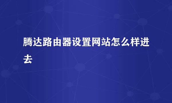 腾达路由器设置网站怎么样进去