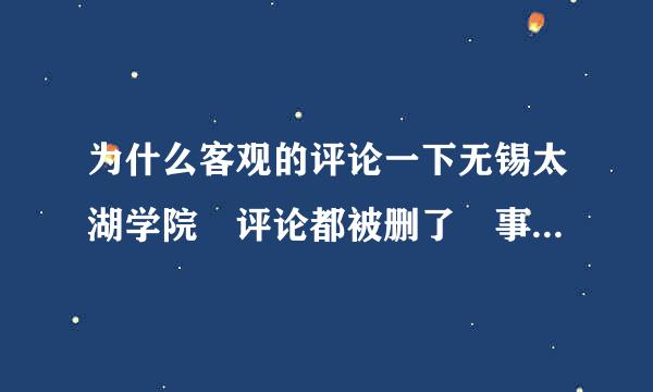 为什么客观的评论一下无锡太湖学院 评论都被删了 事实而已 我是这边的学生