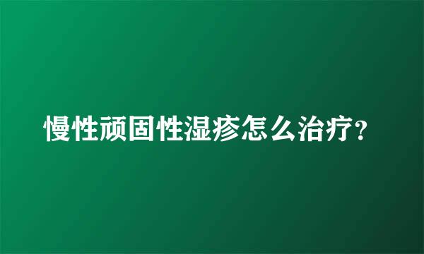 慢性顽固性湿疹怎么治疗？