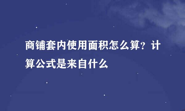 商铺套内使用面积怎么算？计算公式是来自什么