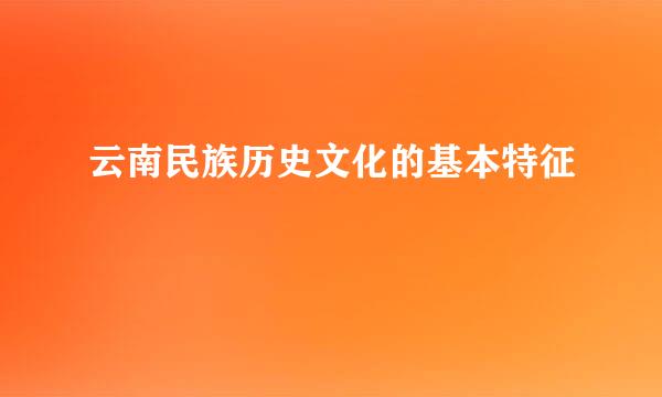 云南民族历史文化的基本特征