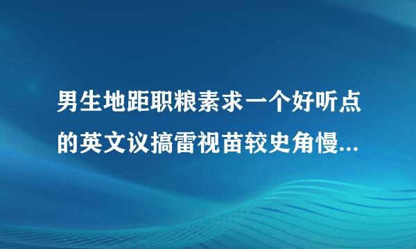 男生地距职粮素求一个好听点的英文议搞雷视苗较史角慢拿名字 带上含义