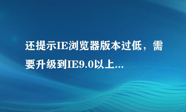 还提示IE浏览器版本过低，需要升级到IE9.0以上。怎占增房聚唱总么办？