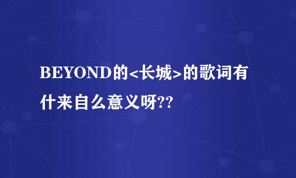 BEYOND的<长城>的歌词有什来自么意义呀??