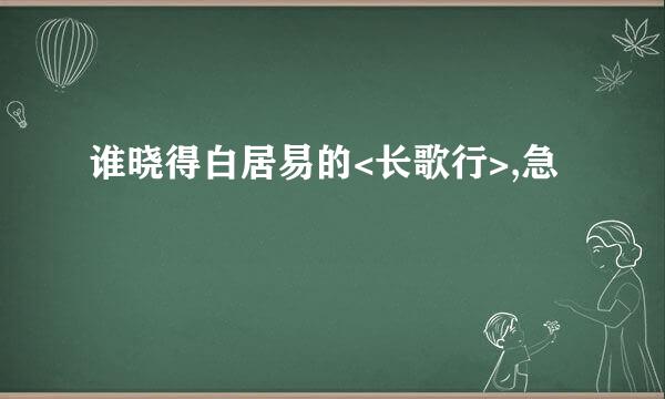 谁晓得白居易的<长歌行>,急