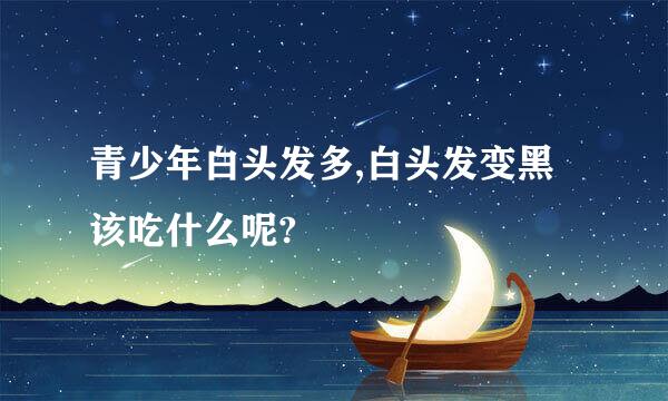 青少年白头发多,白头发变黑该吃什么呢?