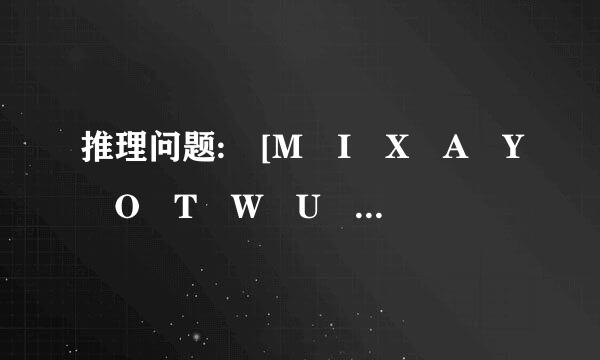 推理问题: [M I X A Y O T W U ?] [D C O X K I B E ?] 请问问号代表一个什么大写字母?