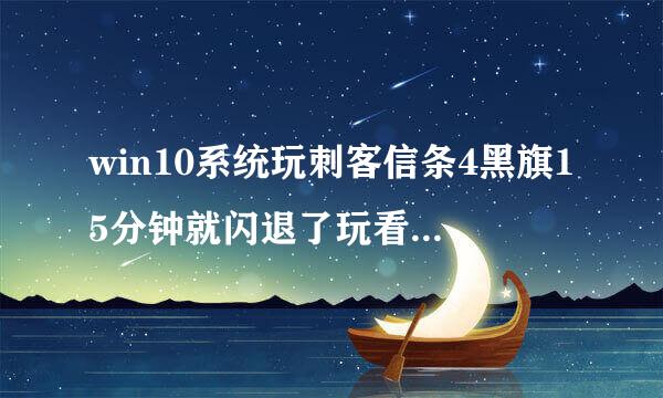 win10系统玩刺客信条4黑旗15分钟就闪退了玩看门狗也是这样更新了显卡驱动已经弄了那个启动或关闭