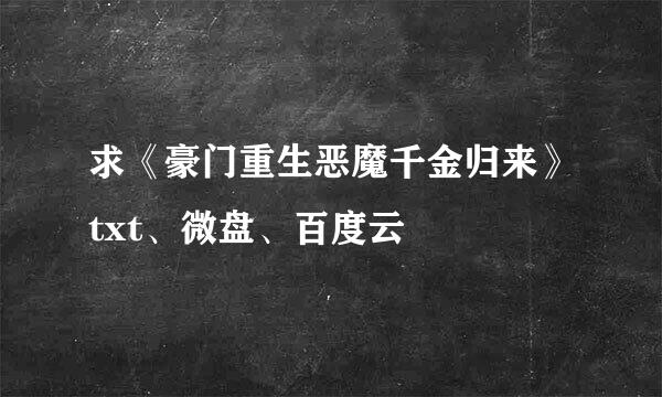 求《豪门重生恶魔千金归来》txt、微盘、百度云