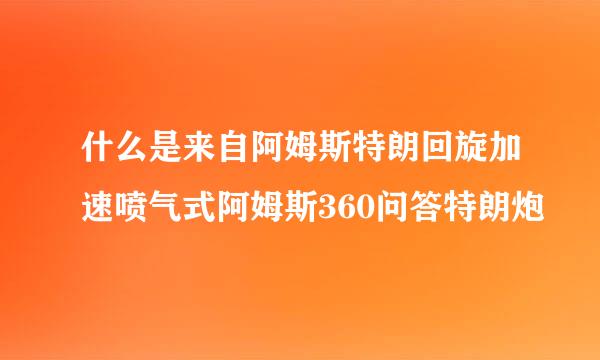 什么是来自阿姆斯特朗回旋加速喷气式阿姆斯360问答特朗炮