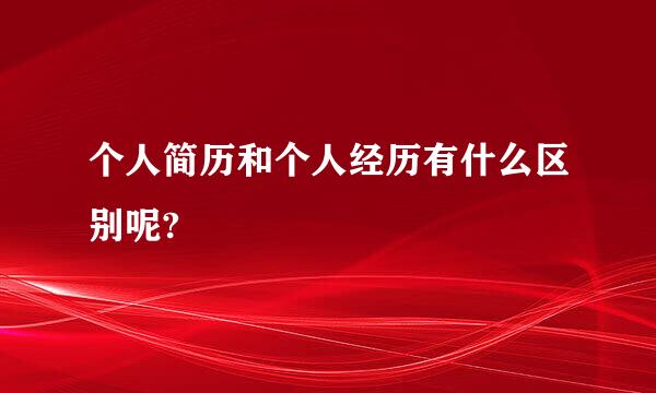 个人简历和个人经历有什么区别呢?