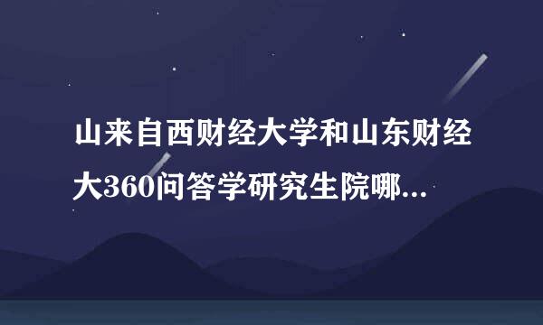 山来自西财经大学和山东财经大360问答学研究生院哪个好考些、录取分数多少？！就业方面哪个更有把握些？ 谢谢、、、