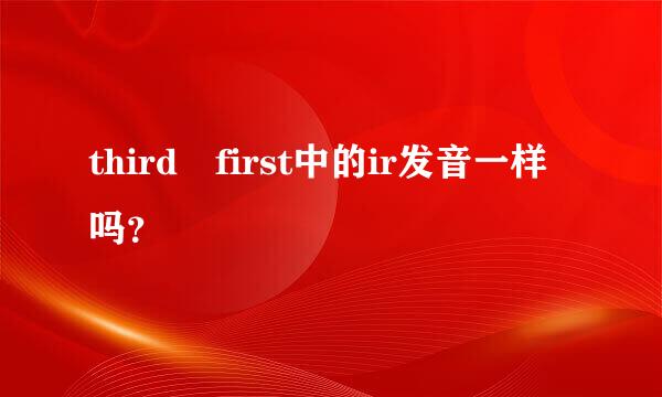 third first中的ir发音一样吗？