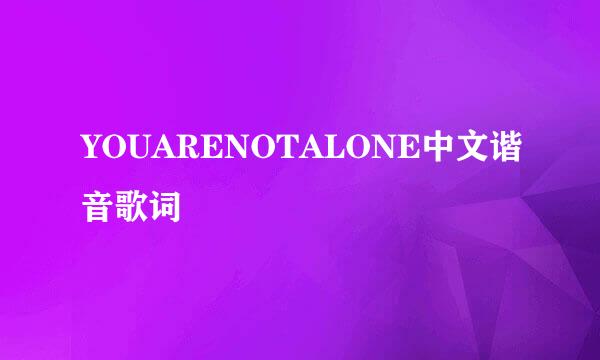 YOUARENOTALONE中文谐音歌词