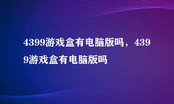 4399游戏盒有电脑版吗，4399游戏盒有电脑版吗