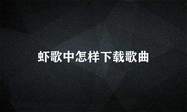 虾歌中怎样下载歌曲