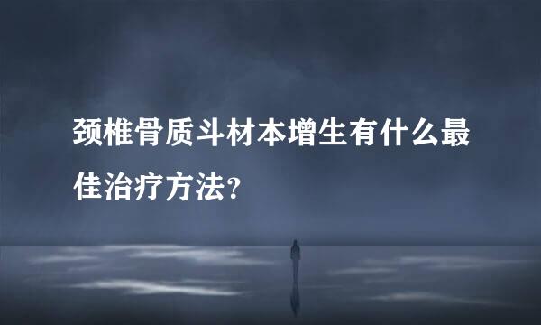 颈椎骨质斗材本增生有什么最佳治疗方法？