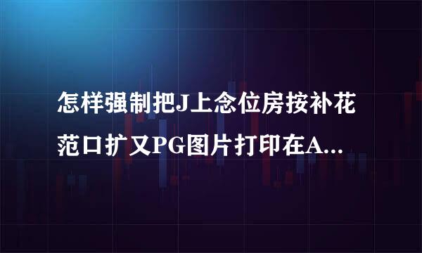 怎样强制把J上念位房按补花范口扩又PG图片打印在A4纸上？