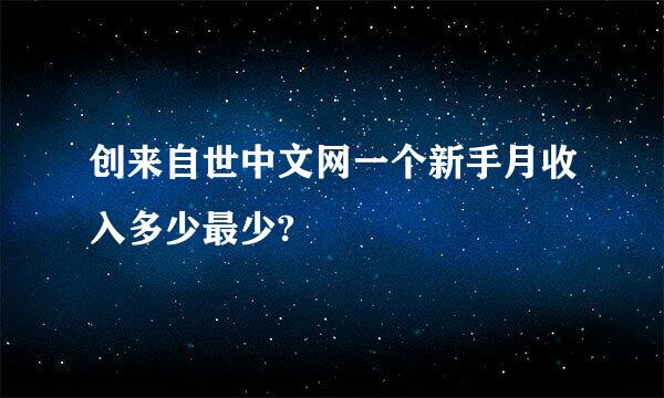 创来自世中文网一个新手月收入多少最少?