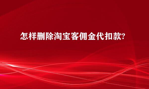 怎样删除淘宝客佣金代扣款?