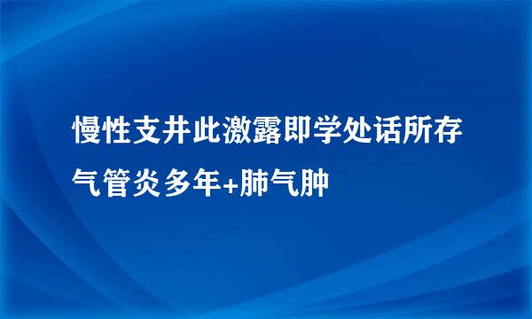 慢性支井此激露即学处话所存气管炎多年+肺气肿