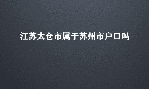 江苏太仓市属于苏州市户口吗