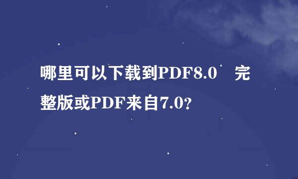 哪里可以下载到PDF8.0 完整版或PDF来自7.0？