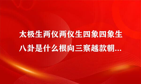 太极生两仪两仪生四象四象生八卦是什么根向三察越款朝易侵还屋意思？