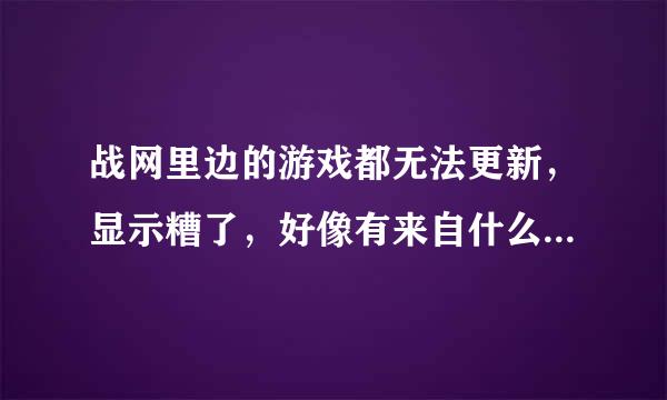 战网里边的游戏都无法更新，显示糟了，好像有来自什么程序出错了，再试一次吧