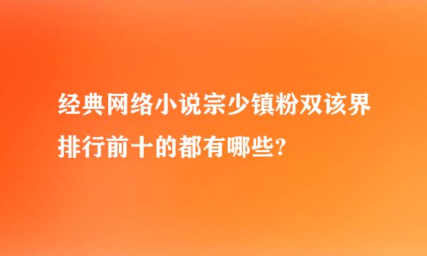 经典网络小说宗少镇粉双该界排行前十的都有哪些?