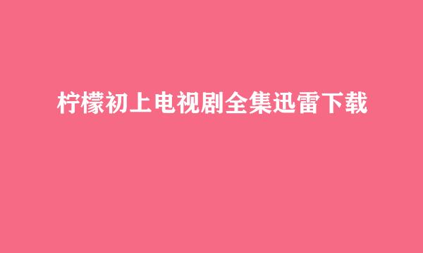 柠檬初上电视剧全集迅雷下载