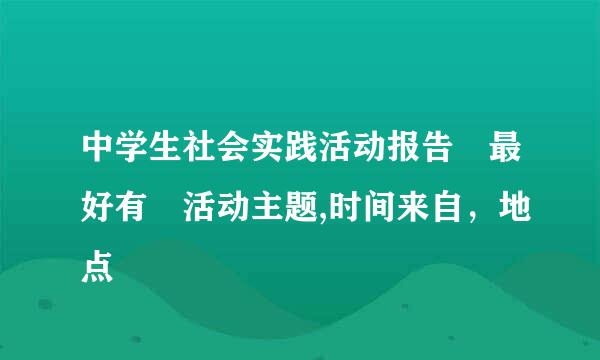 中学生社会实践活动报告 最好有 活动主题,时间来自，地点