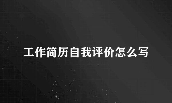 工作简历自我评价怎么写