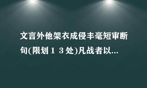 文言外他架衣成侵丰毫短审断句(限划１３处)凡战者以正合以奇胜故善出奇者无穷如天地不竭如江海终而复始日月是也死而更生四时是