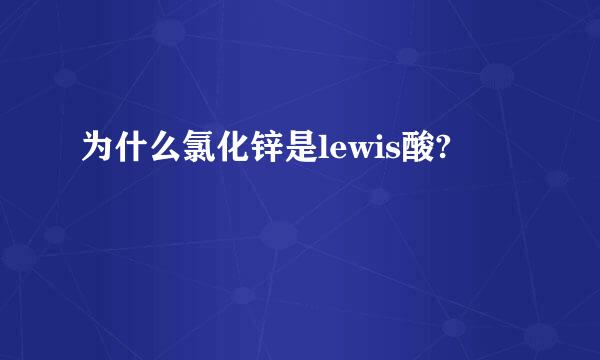 为什么氯化锌是lewis酸?