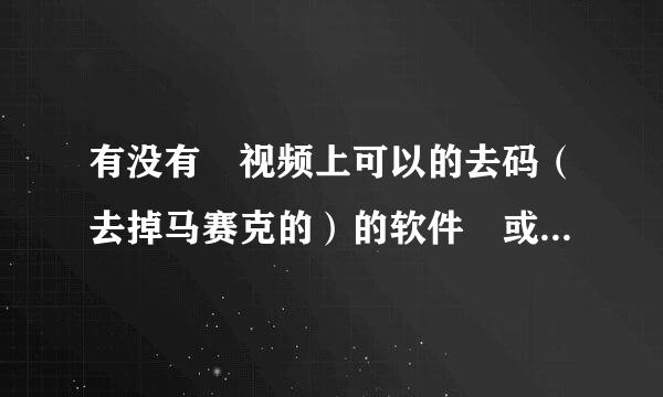 有没有 视频上可以的去码（去掉马赛克的）的软件 或方法 谢谢了