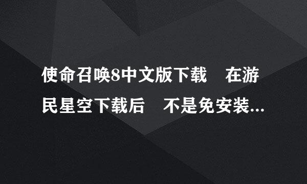 使命召唤8中文版下载 在游民星空下载后 不是免安装么 我下载后怎么需要安装呢 是我下载错了吗？？？