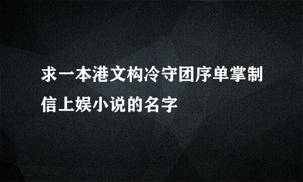 求一本港文构冷守团序单掌制信上娱小说的名字