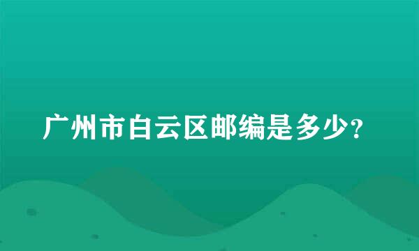 广州市白云区邮编是多少？