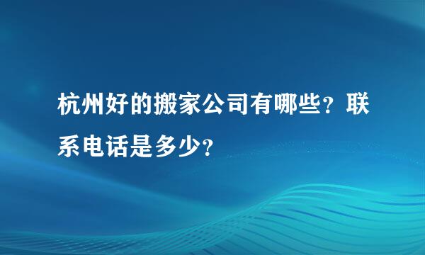 杭州好的搬家公司有哪些？联系电话是多少？