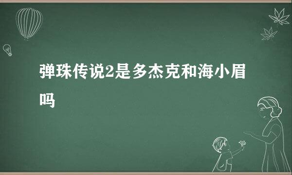 弹珠传说2是多杰克和海小眉吗