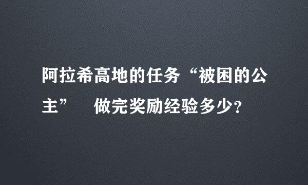 阿拉希高地的任务“被困的公主” 做完奖励经验多少？