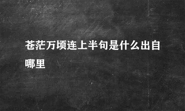 苍茫万顷连上半句是什么出自哪里