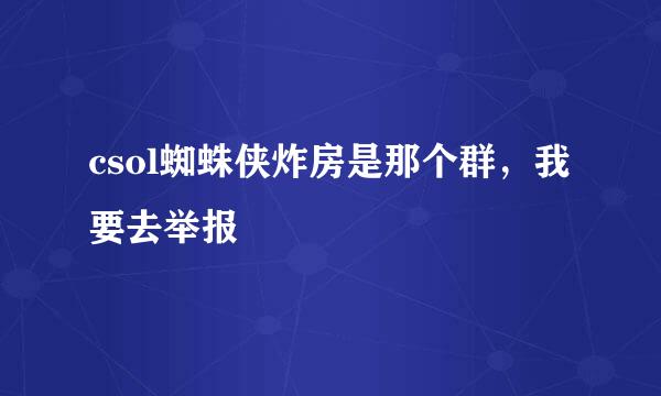 csol蜘蛛侠炸房是那个群，我要去举报