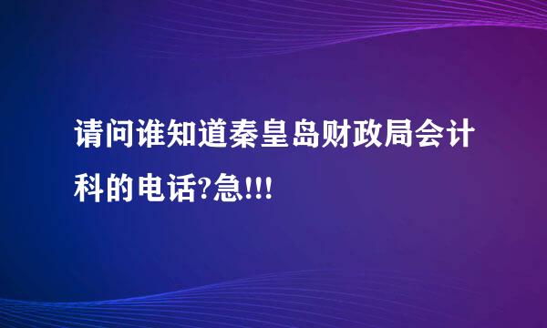 请问谁知道秦皇岛财政局会计科的电话?急!!!