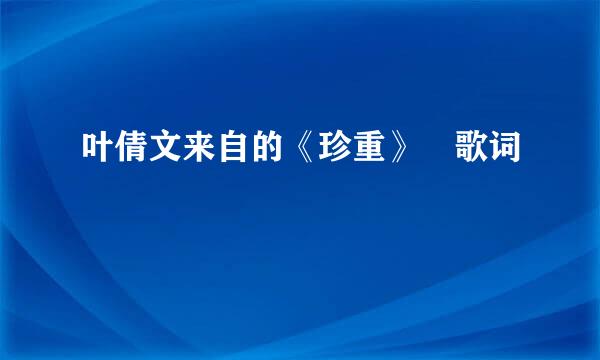 叶倩文来自的《珍重》 歌词